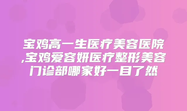 宝鸡高一生医疗美容医院,宝鸡爱容妍医疗整形美容门诊部哪家好一目了然