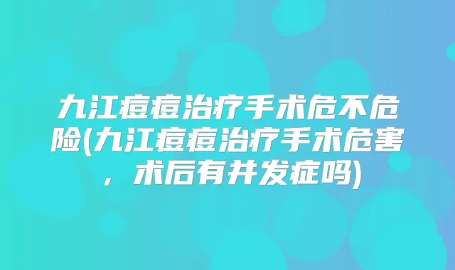 九江痘痘手术危不危险(九江痘痘手术危害，术后有并发症吗)