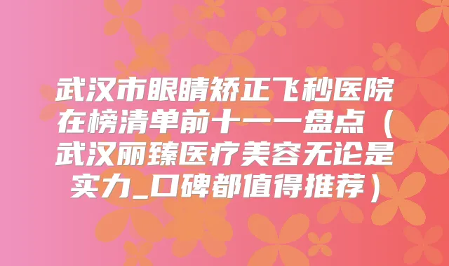 武汉市眼睛矫正飞秒医院在榜清单前十一一盘点(武汉丽臻医疗美容无论是实力_口碑都值得推荐)