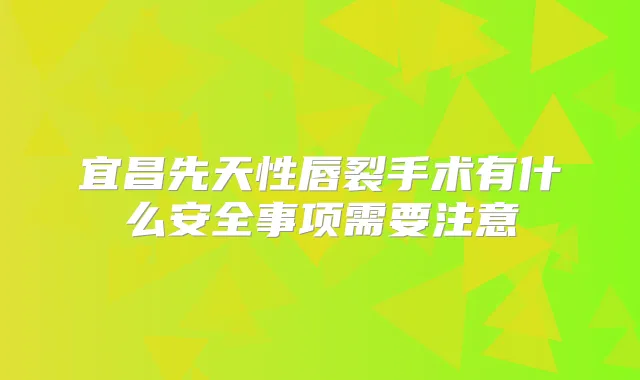 宜昌先天性唇裂手术有什么安全事项需要注意