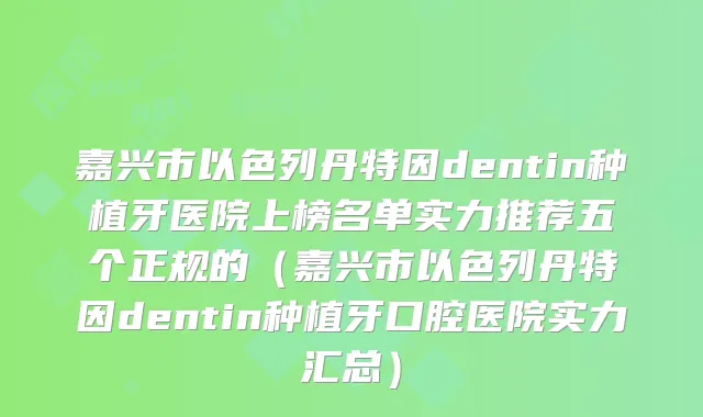 嘉兴市以色列丹特因dentin种植牙医院上榜名单实力推荐五个正规的(嘉兴市以色列丹特因dentin种植牙口腔医院实力汇总)
