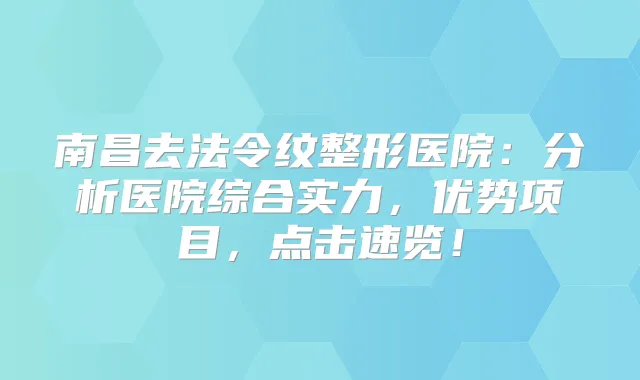 南昌去法令纹整形医院：分析医院综合实力，优势项目，点击速览！