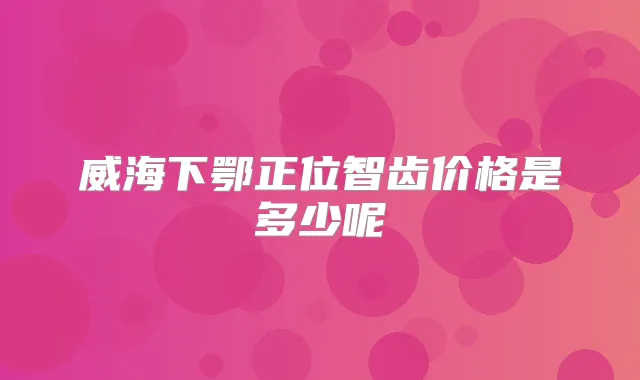 威海下鄂正位智齿价格是多少呢