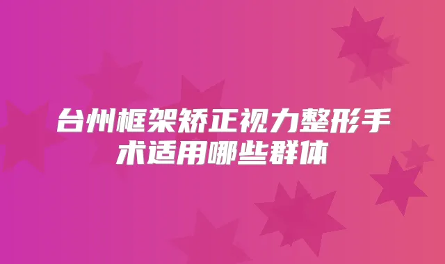 台州框架矫正视力整形手术适用哪些群体