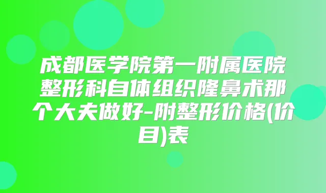 成都医学院第一附属医院整形科自体组织隆鼻术那个大夫做好-附整形价格(价目)表