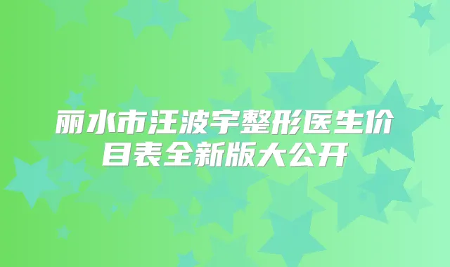 丽水市汪波宇整形医生价目表全新版大公开