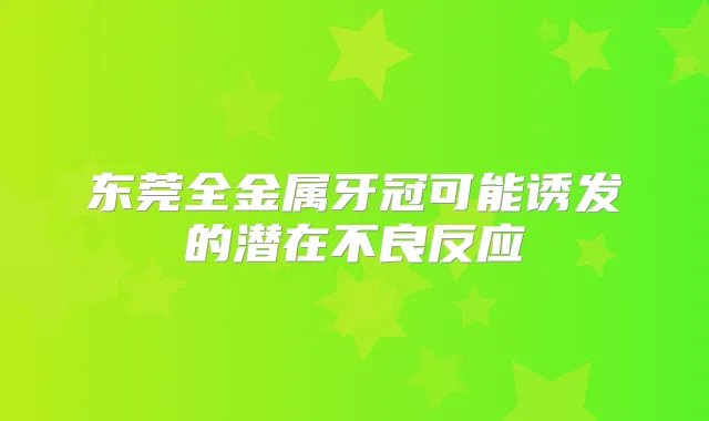 东莞全金属牙冠可能诱发的潜在不良反应