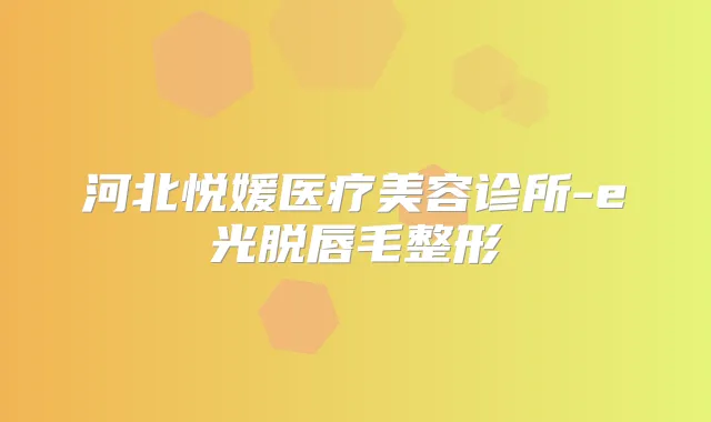 河北悦媛医疗美容诊所-e光脱唇毛整形