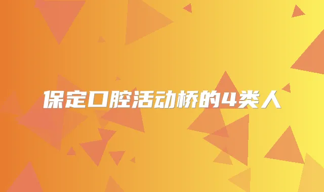 保定口腔活动桥的4类人
