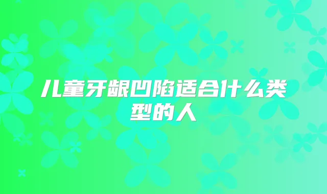 儿童牙龈凹陷适合什么类型的人