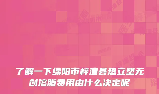 了解一下绵阳市梓潼县热立塑无创溶脂费用由什么决定呢