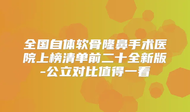 全国自体软骨隆鼻手术医院上榜清单前二十全新版-公立对比值得一看