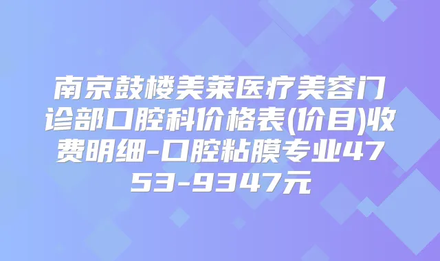 南京鼓楼美莱医疗美容门诊部口腔科价格表(价目)收费明细-口腔粘膜专业4753-9347元