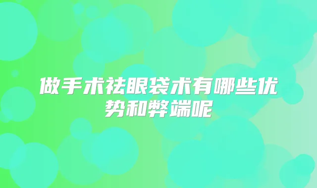 做手术祛眼袋术有哪些优势和弊端呢