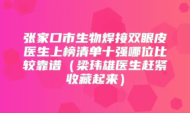 张家口市生物焊接双眼皮医生上榜清单十强哪位比较靠谱(梁玮雄医生赶紧收藏起来)