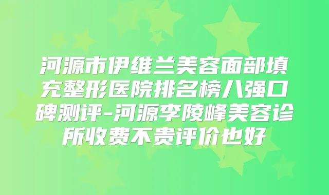 河源市伊维兰美容面部填充整形医院排名榜八强口碑测评-河源李陵峰美容诊所收费不贵评价也好