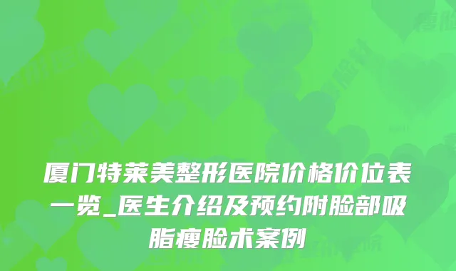 厦门特莱美整形医院价格价位表一览_医生介绍及预约附脸部吸脂瘦脸术案例