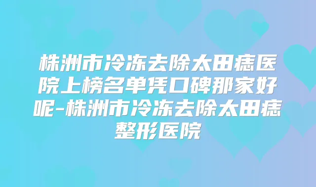 株洲市冷冻去除太田痣医院上榜名单凭口碑那家好呢-株洲市冷冻去除太田痣整形医院