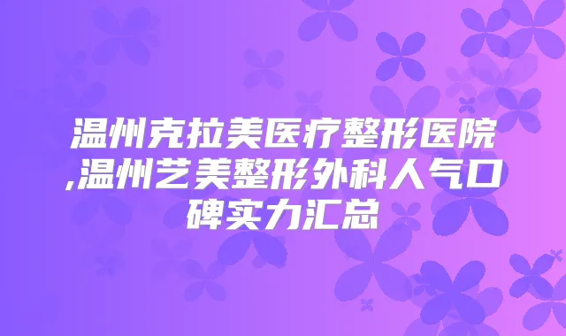 温州克拉美医疗整形医院,温州艺美整形外科人气口碑实力汇总