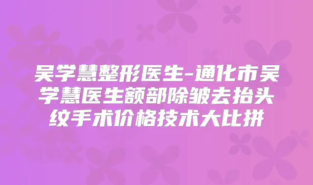 吴学慧整形医生-通化市吴学慧医生额部除皱去抬头纹手术价格技术大比拼