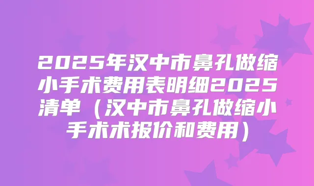 2025年汉中市鼻孔做缩小手术费用表明细2025清单(汉中市鼻孔做缩小手术术报价和费用)