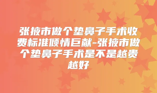 张掖市做个垫鼻子手术收费标准倾情巨献-张掖市做个垫鼻子手术是不是越贵越好