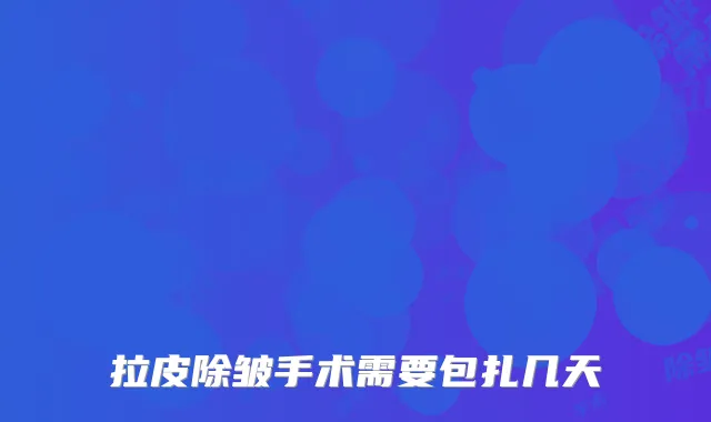 拉皮除皱手术需要包扎几天