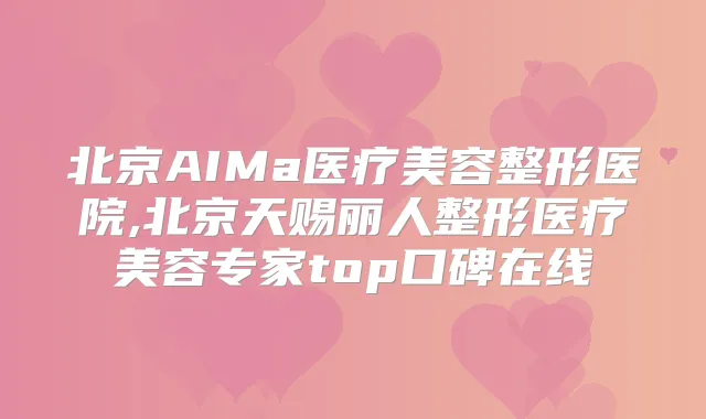 北京AIMa医疗美容整形医院,北京天赐丽人整形医疗美容专家top口碑在线