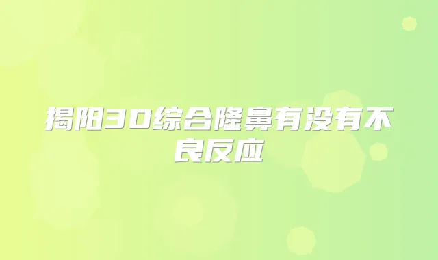 揭阳3D综合隆鼻有没有不良反应