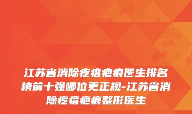 江苏省消除疙瘩疤痕医生排名榜前十强哪位更正规-江苏省消除疙瘩疤痕整形医生