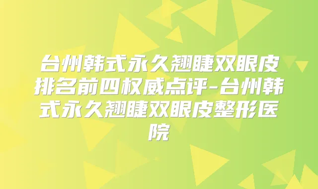 台州韩式永久翘睫双眼皮排名前四点评-台州韩式永久翘睫双眼皮整形医院