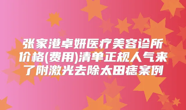 张家港卓妍医疗美容诊所价格(费用)清单正规人气来了附激光去除太田痣案例
