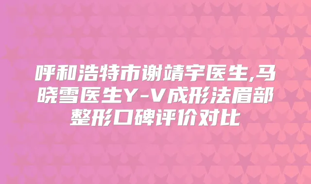 呼和浩特市谢靖宇医生,马晓雪医生Y-V成形法眉部整形口碑评价对比