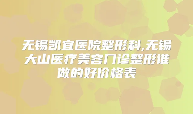 无锡凯宜医院整形科,无锡大山医疗美容门诊整形谁做的好价格表