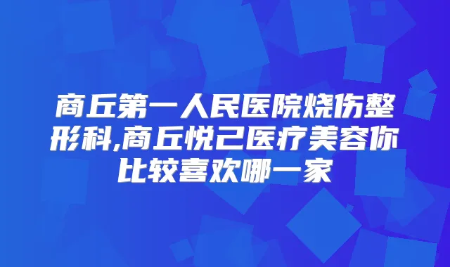 商丘第一人民医院烧伤整形科,商丘悦己医疗美容你比较喜欢哪一家