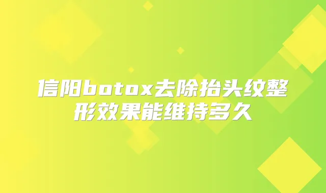 信阳去除抬头纹整形效果能维持多久