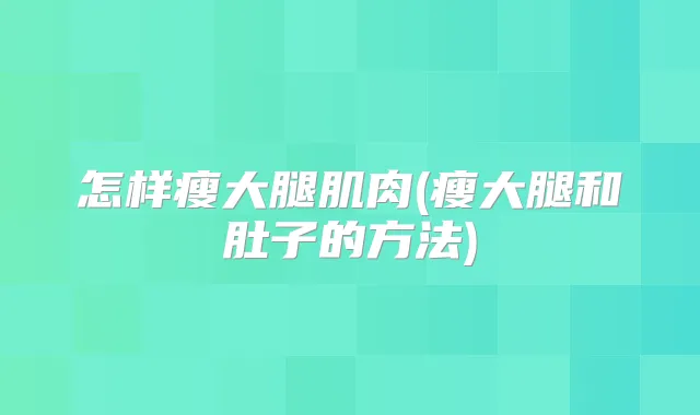 怎样瘦大腿肌肉(瘦大腿和肚子的方法)