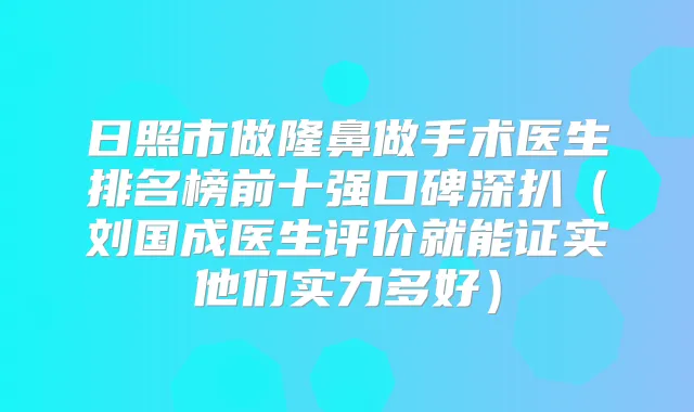 日照市做隆鼻做手术医生排名榜前十强口碑深扒(刘国成医生评价就能证实他们实力多好)