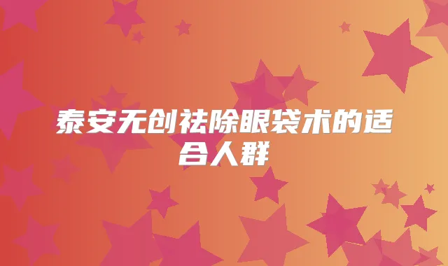 泰安无创祛除眼袋术的适合人群