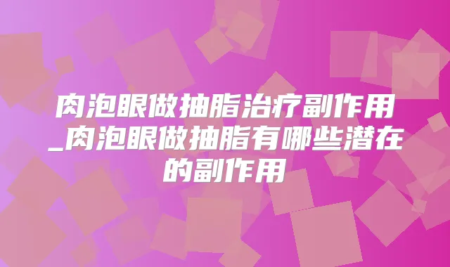 肉泡眼做抽脂副作用_肉泡眼做抽脂有哪些潜在的副作用