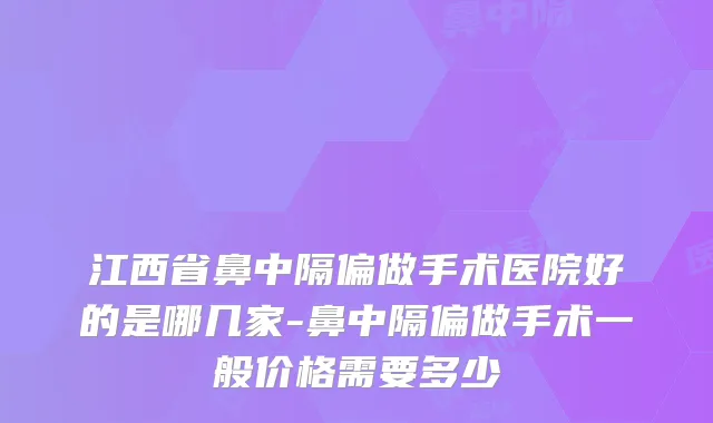 江西省鼻中隔偏做手术医院好的是哪几家-鼻中隔偏做手术一般价格需要多少