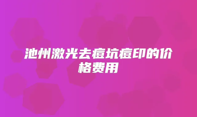 池州激光去痘坑痘印的价格费用