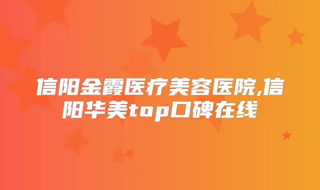 信阳金霞医疗美容医院,信阳华美top口碑在线