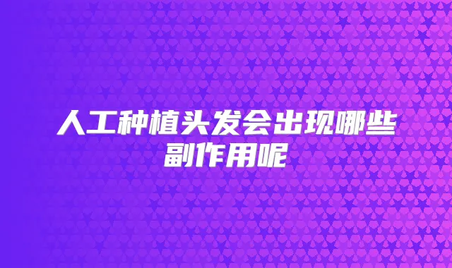 人工种植头发会出现哪些副作用呢