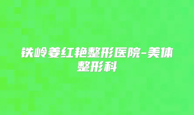 铁岭姜红艳整形医院-美体整形科