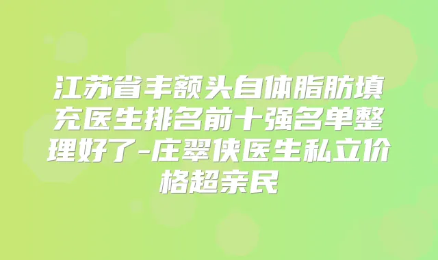 江苏省丰额头自体脂肪填充医生排名前十强名单整理好了-庄翠侠医生私立价格超亲民