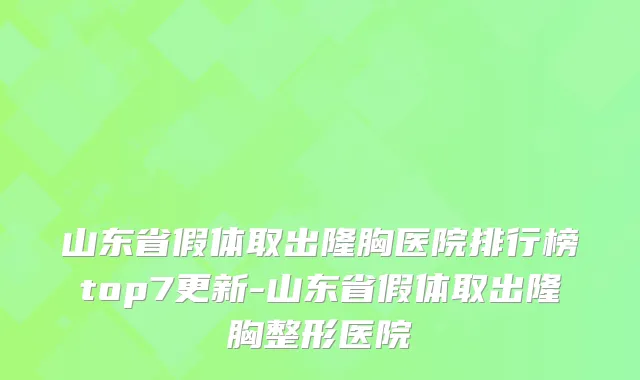 山东省假体取出隆胸医院排行榜top7更新-山东省假体取出隆胸整形医院