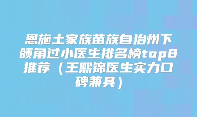 恩施土家族苗族自治州下颌角过小医生排名榜top8推荐(王熙锦医生实力口碑兼具)