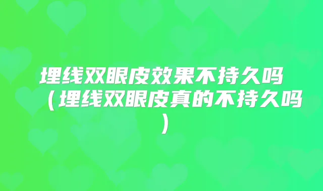 埋线双眼皮效果不持久吗(埋线双眼皮真的不持久吗)