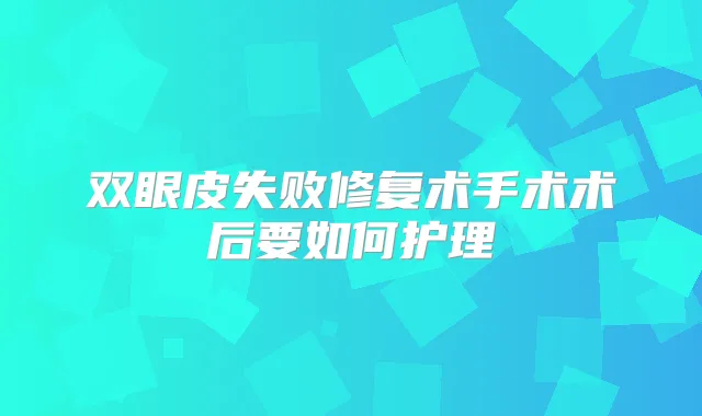 双眼皮失败修复术手术术后要如何护理